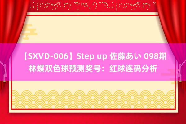 【SXVD-006】Step up 佐藤あい 098期林蝶双色球预测奖号：红球连码分析
