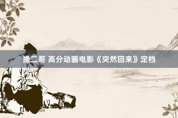 撸二哥 高分动画电影《突然回来》定档